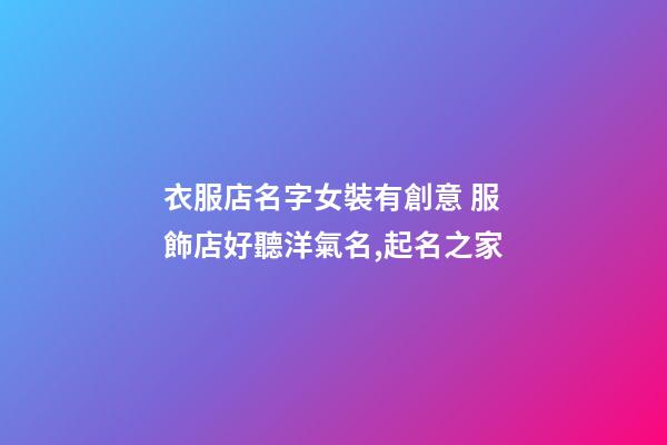 衣服店名字女裝有創意 服飾店好聽洋氣名,起名之家